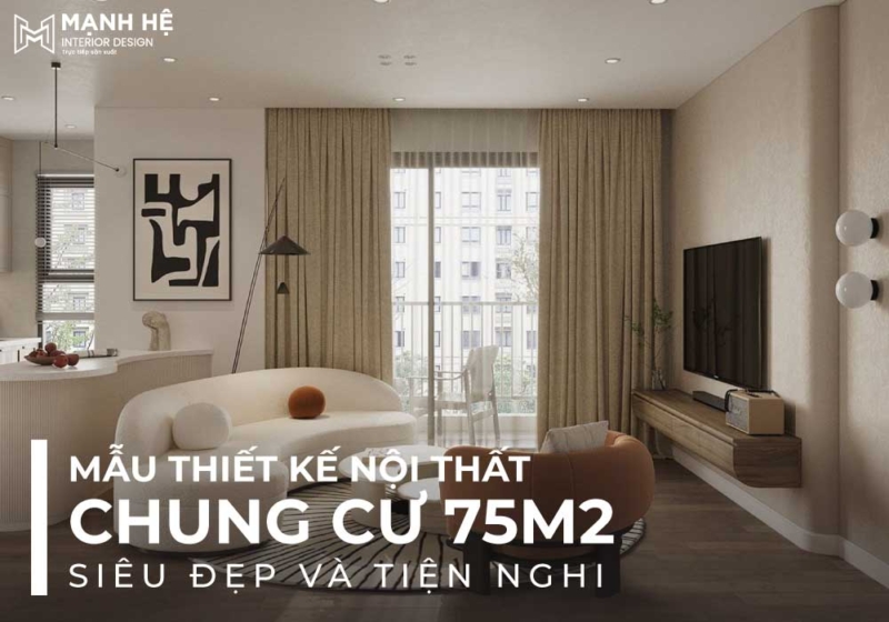 Mẫu thiết kế nội thất chung cư 75m2 siêu đẹp và tiện nghi