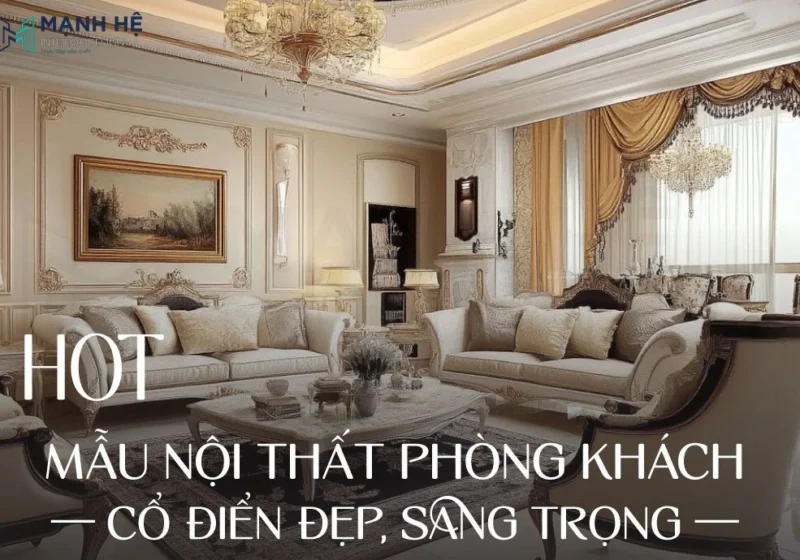 Khám phá 25+ mẫu nội thất phòng khách cổ điển đẹp, sang trọng, cực thời thượng